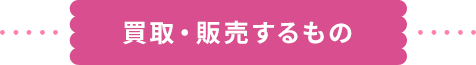 買取・販売するもの