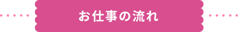 お仕事の流れ